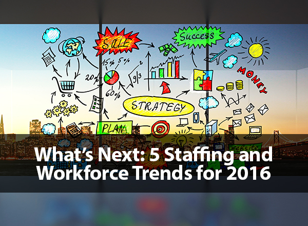 What's Next: 5 Staffing and Workforce Trends for 2016