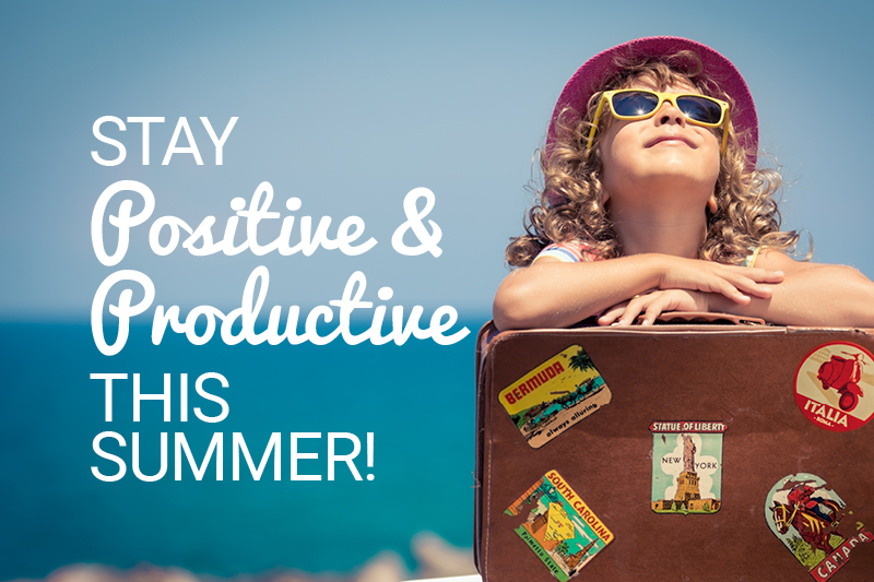 Stay Positive and Productive this Summer!