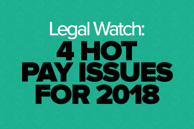 Legal Watch: 4 Hot Pay Issues for 2018

