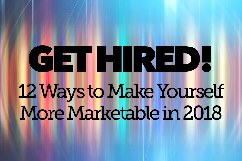Get Hired! 12 Ways to Make Yourself More Marketable in 2018