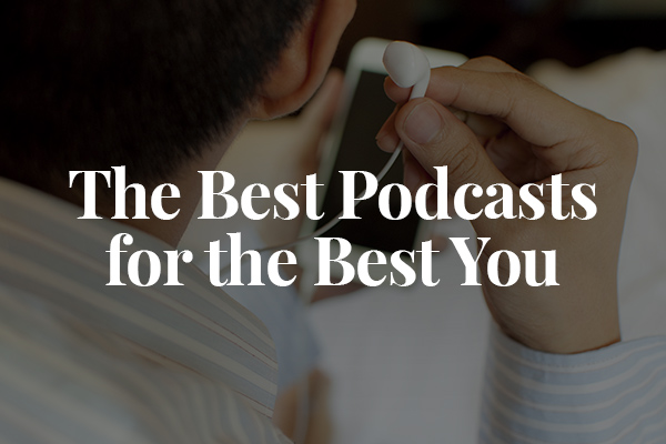 The Best Podcasts for the Best You