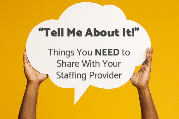 Tell Me About It! Things You NEED to Share With Your Staffing Provider