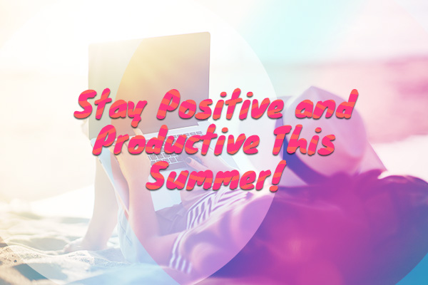 Stay Positive and Productive This Summer!